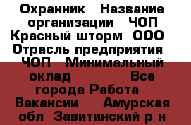 Охранник › Название организации ­ ЧОП Красный шторм, ООО › Отрасль предприятия ­ ЧОП › Минимальный оклад ­ 25 000 - Все города Работа » Вакансии   . Амурская обл.,Завитинский р-н